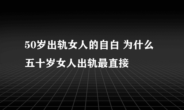 50岁出轨女人的自白 为什么五十岁女人出轨最直接