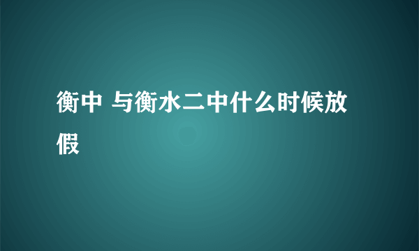 衡中 与衡水二中什么时候放假