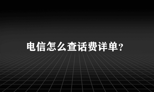 电信怎么查话费详单？