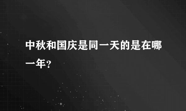 中秋和国庆是同一天的是在哪一年？