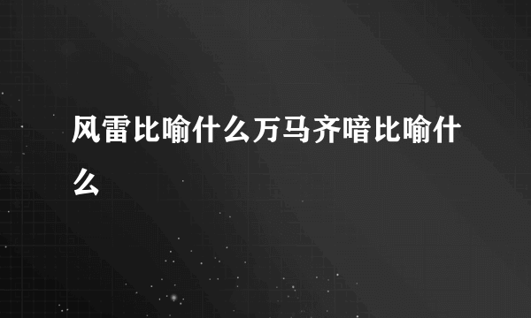 风雷比喻什么万马齐喑比喻什么