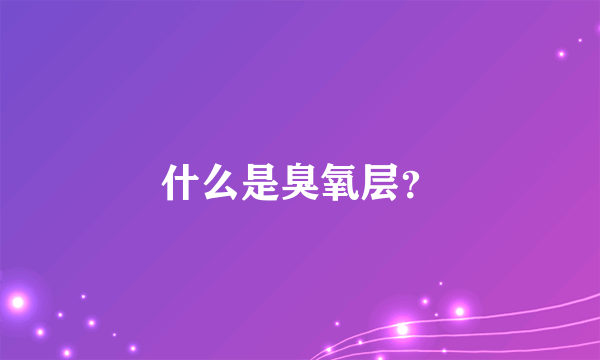 什么是臭氧层？