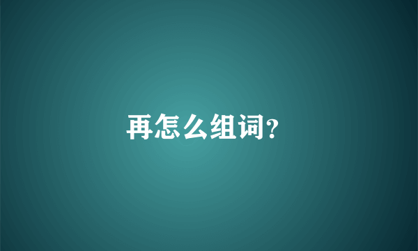 再怎么组词？