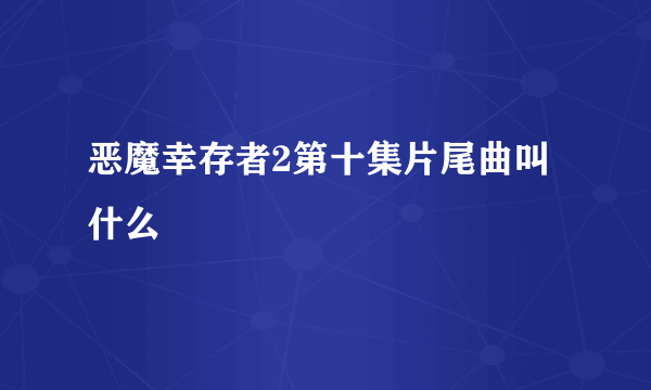 恶魔幸存者2第十集片尾曲叫什么