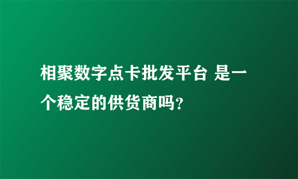 相聚数字点卡批发平台 是一个稳定的供货商吗？