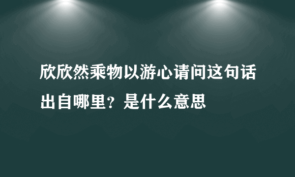 欣欣然乘物以游心请问这句话出自哪里？是什么意思