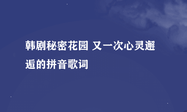 韩剧秘密花园 又一次心灵邂逅的拼音歌词