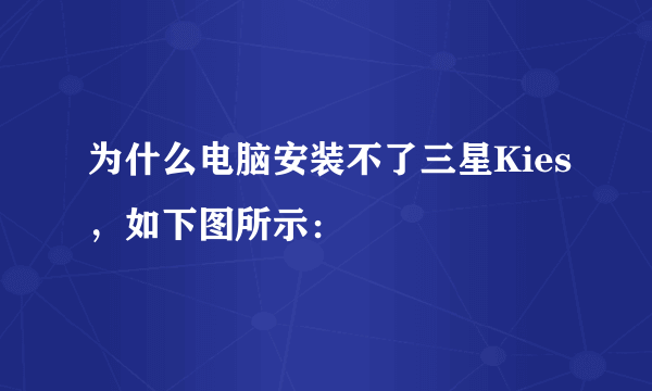 为什么电脑安装不了三星Kies，如下图所示：