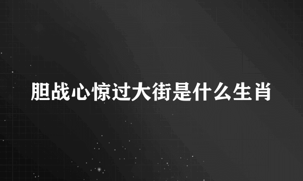 胆战心惊过大街是什么生肖