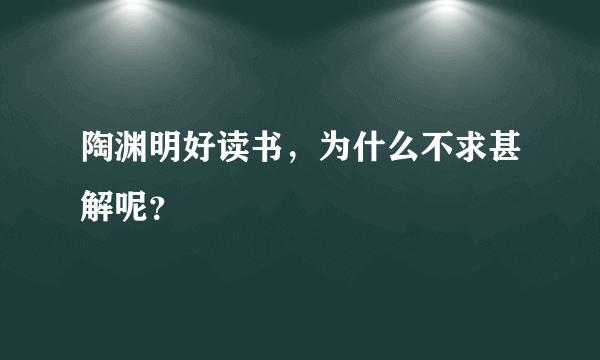 陶渊明好读书，为什么不求甚解呢？