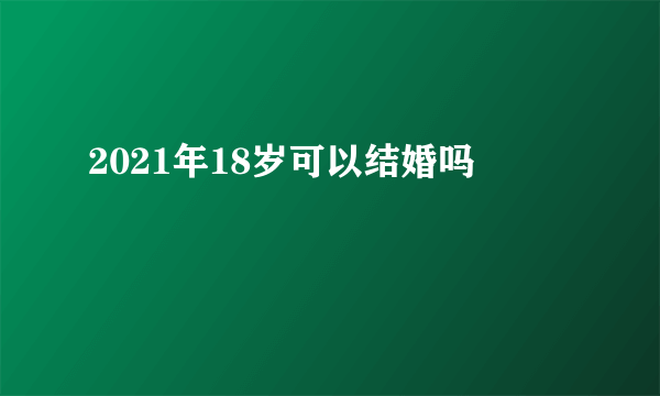 2021年18岁可以结婚吗