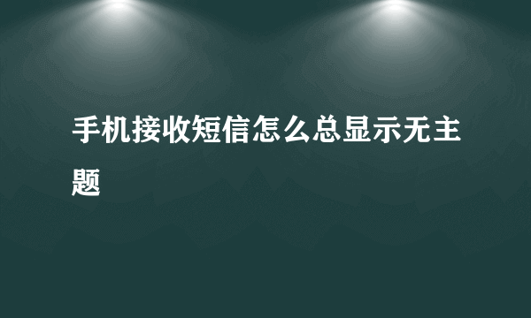 手机接收短信怎么总显示无主题