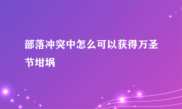 部落冲突中怎么可以获得万圣节坩埚