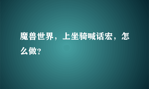 魔兽世界，上坐骑喊话宏，怎么做？