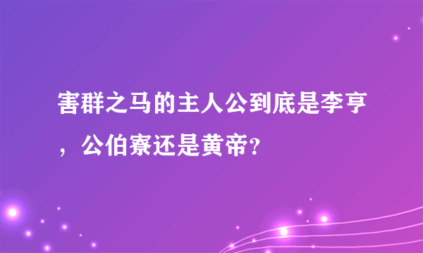 害群之马的主人公到底是李亨，公伯寮还是黄帝？