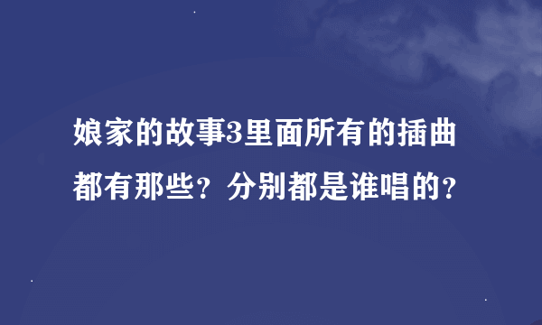 娘家的故事3里面所有的插曲都有那些？分别都是谁唱的？