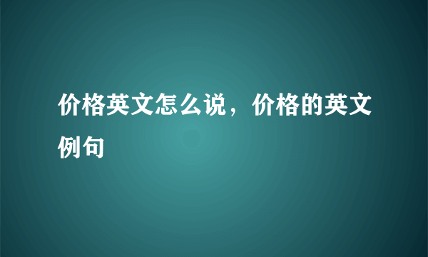 价格英文怎么说，价格的英文例句