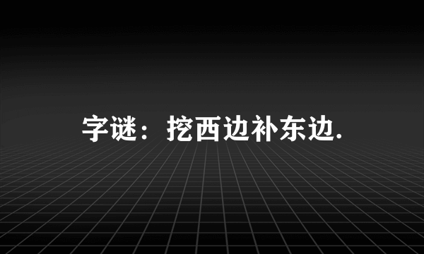 字谜：挖西边补东边.