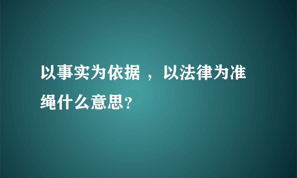 以事实为依据 ，以法律为准绳什么意思？