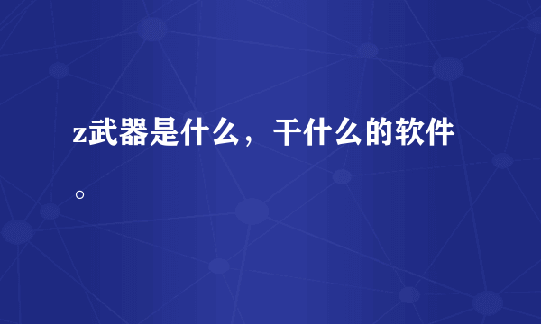 z武器是什么，干什么的软件。