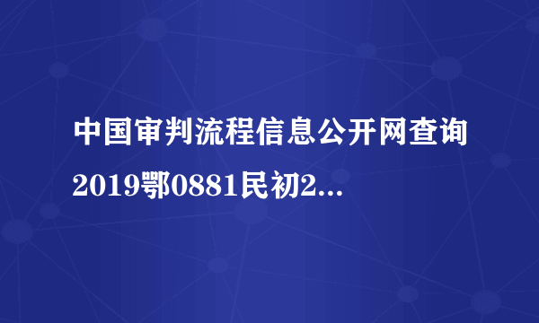 中国审判流程信息公开网查询2019鄂0881民初2879怎么查询