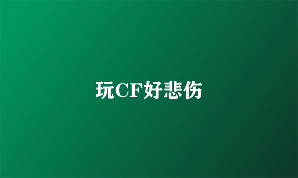 玩CF好悲伤