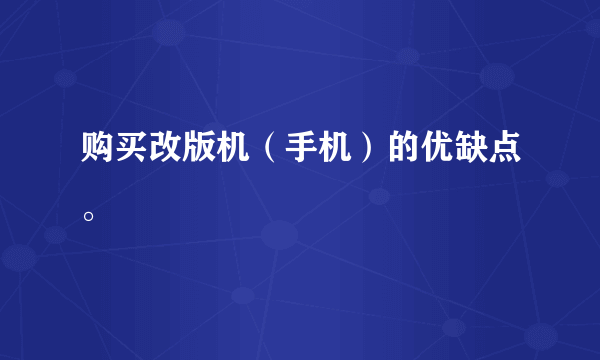 购买改版机（手机）的优缺点。