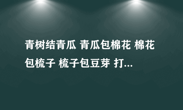 青树结青瓜 青瓜包棉花 棉花包梳子 梳子包豆芽 打一种水果