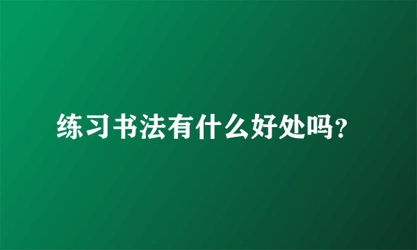 练习书法有什么好处吗？