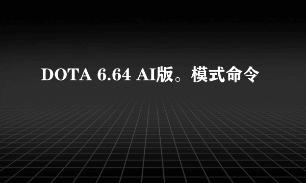 DOTA 6.64 AI版。模式命令