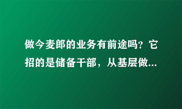 做今麦郎的业务有前途吗？它招的是储备干部，从基层做。企业文化怎么样？