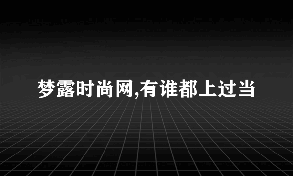 梦露时尚网,有谁都上过当