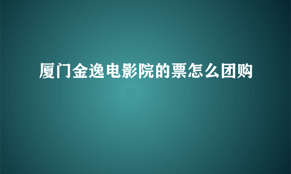 厦门金逸电影院的票怎么团购