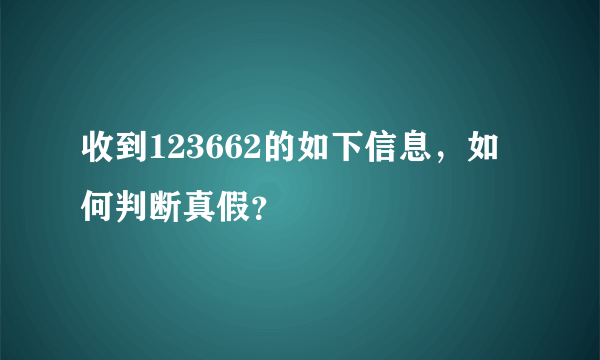 收到123662的如下信息，如何判断真假？