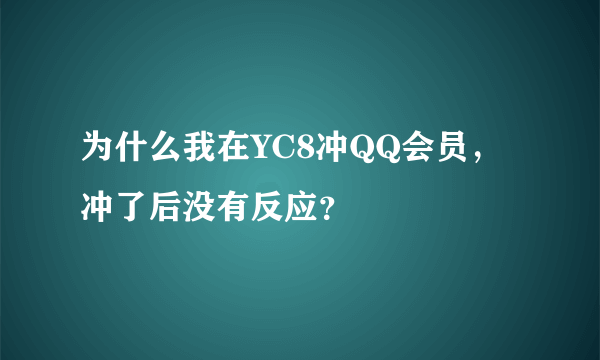 为什么我在YC8冲QQ会员，冲了后没有反应？