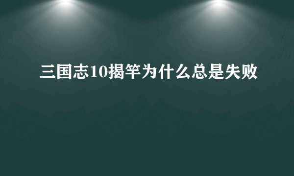 三国志10揭竿为什么总是失败