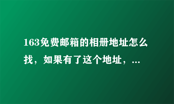 163免费邮箱的相册地址怎么找，如果有了这个地址，会看到里面的其它比如信件，或文档其它内容吗？