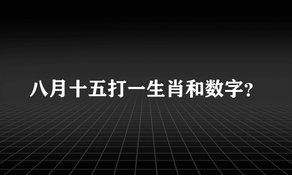 八月十五打一生肖和数字？