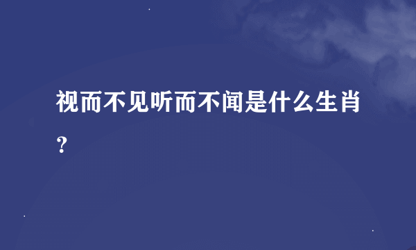 视而不见听而不闻是什么生肖？