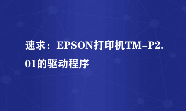 速求：EPSON打印机TM-P2.01的驱动程序