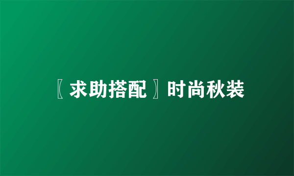 〖求助搭配〗时尚秋装