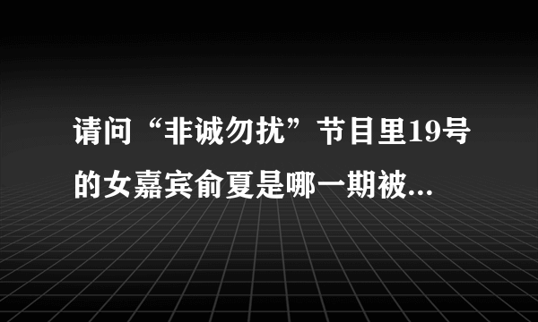 请问“非诚勿扰”节目里19号的女嘉宾俞夏是哪一期被男嘉宾带走的啊？