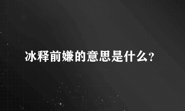 冰释前嫌的意思是什么？