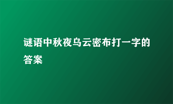 谜语中秋夜乌云密布打一字的答案