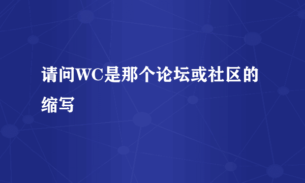 请问WC是那个论坛或社区的缩写