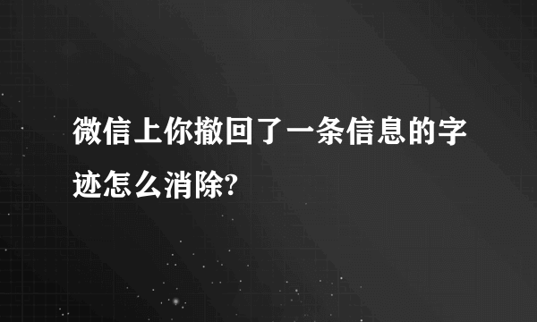 微信上你撤回了一条信息的字迹怎么消除?