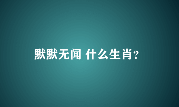 默默无闻 什么生肖？