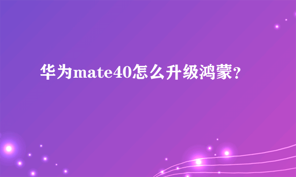 华为mate40怎么升级鸿蒙？