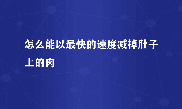 怎么能以最快的速度减掉肚子上的肉