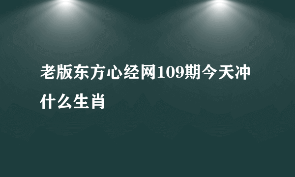 老版东方心经网109期今天冲什么生肖